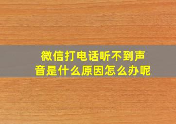 微信打电话听不到声音是什么原因怎么办呢