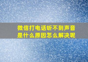 微信打电话听不到声音是什么原因怎么解决呢