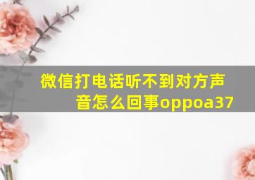 微信打电话听不到对方声音怎么回事oppoa37