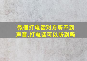 微信打电话对方听不到声音,打电话可以听到吗