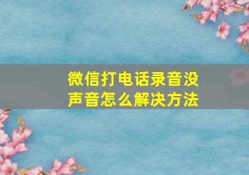 微信打电话录音没声音怎么解决方法