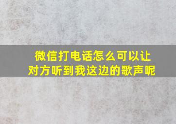 微信打电话怎么可以让对方听到我这边的歌声呢