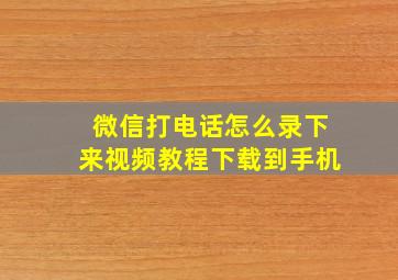 微信打电话怎么录下来视频教程下载到手机