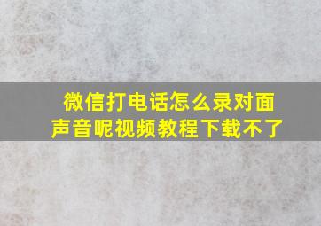 微信打电话怎么录对面声音呢视频教程下载不了