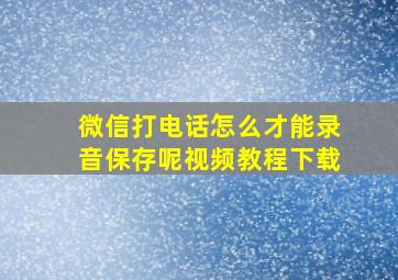 微信打电话怎么才能录音保存呢视频教程下载