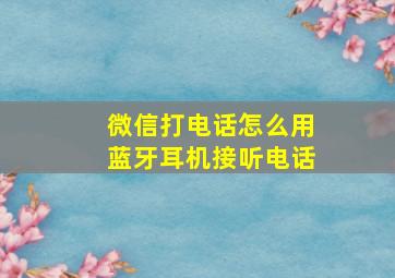 微信打电话怎么用蓝牙耳机接听电话