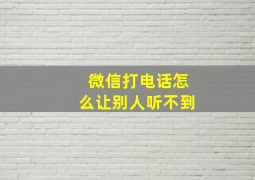 微信打电话怎么让别人听不到