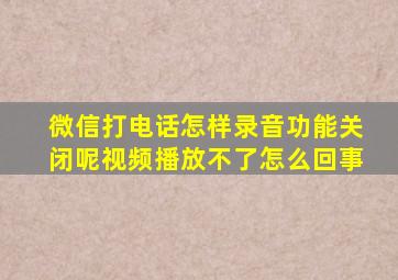 微信打电话怎样录音功能关闭呢视频播放不了怎么回事