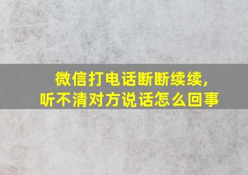 微信打电话断断续续,听不清对方说话怎么回事