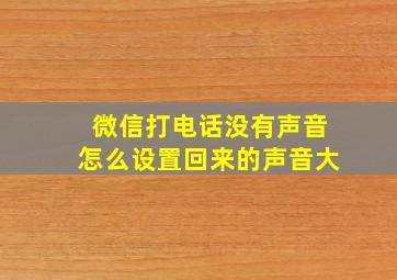 微信打电话没有声音怎么设置回来的声音大