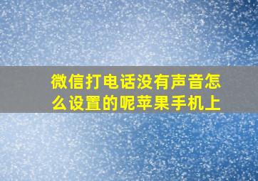 微信打电话没有声音怎么设置的呢苹果手机上