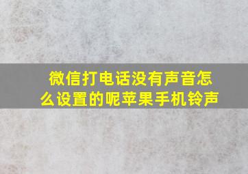 微信打电话没有声音怎么设置的呢苹果手机铃声