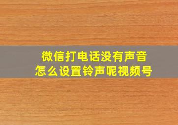 微信打电话没有声音怎么设置铃声呢视频号