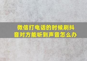 微信打电话的时候刷抖音对方能听到声音怎么办