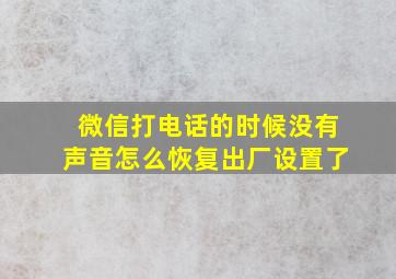 微信打电话的时候没有声音怎么恢复出厂设置了