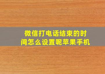 微信打电话结束的时间怎么设置呢苹果手机