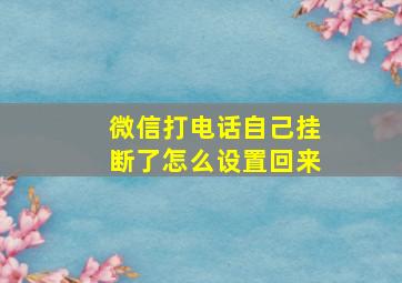 微信打电话自己挂断了怎么设置回来