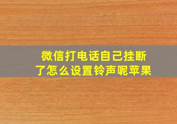 微信打电话自己挂断了怎么设置铃声呢苹果