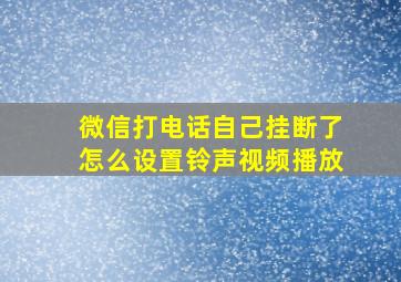 微信打电话自己挂断了怎么设置铃声视频播放