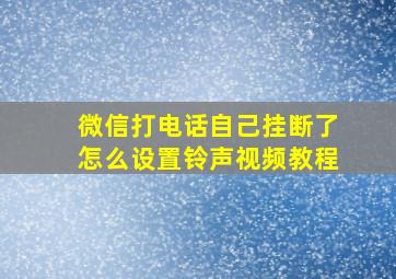 微信打电话自己挂断了怎么设置铃声视频教程