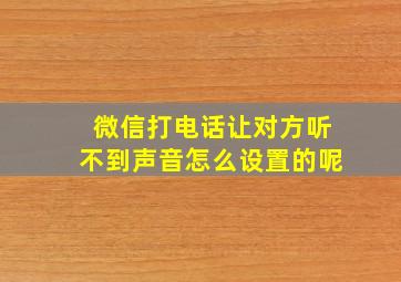 微信打电话让对方听不到声音怎么设置的呢