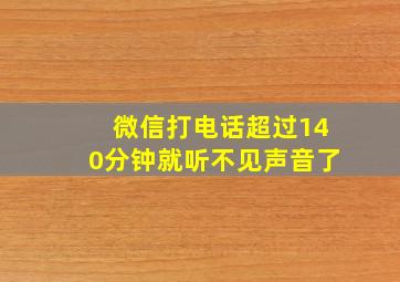 微信打电话超过140分钟就听不见声音了