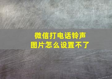 微信打电话铃声图片怎么设置不了