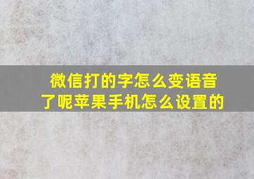 微信打的字怎么变语音了呢苹果手机怎么设置的