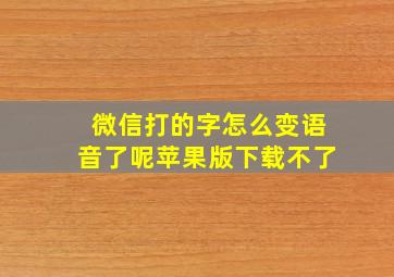 微信打的字怎么变语音了呢苹果版下载不了