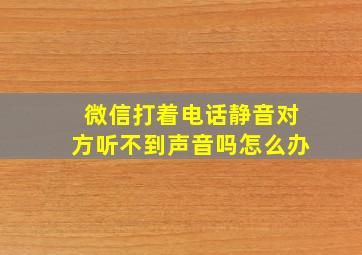 微信打着电话静音对方听不到声音吗怎么办