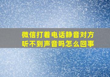 微信打着电话静音对方听不到声音吗怎么回事