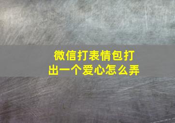 微信打表情包打出一个爱心怎么弄