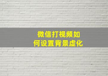 微信打视频如何设置背景虚化