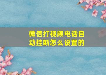 微信打视频电话自动挂断怎么设置的