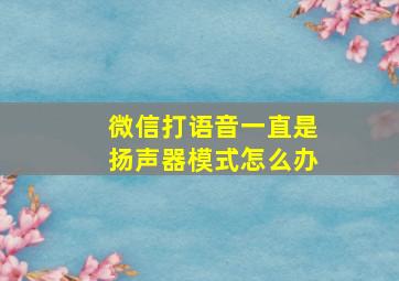 微信打语音一直是扬声器模式怎么办