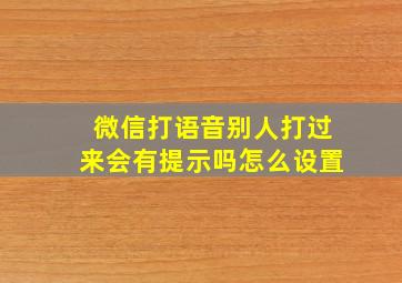 微信打语音别人打过来会有提示吗怎么设置