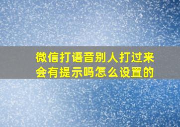 微信打语音别人打过来会有提示吗怎么设置的