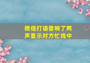 微信打语音响了两声显示对方忙线中