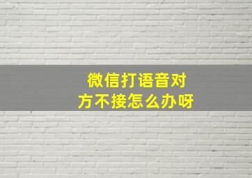 微信打语音对方不接怎么办呀