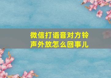 微信打语音对方铃声外放怎么回事儿