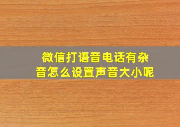 微信打语音电话有杂音怎么设置声音大小呢