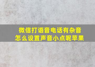 微信打语音电话有杂音怎么设置声音小点呢苹果