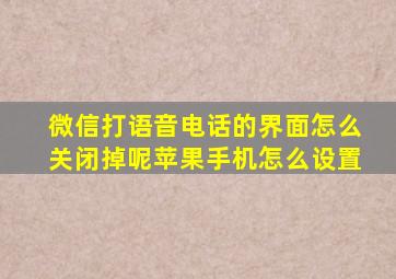 微信打语音电话的界面怎么关闭掉呢苹果手机怎么设置