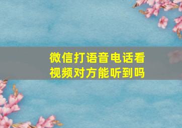 微信打语音电话看视频对方能听到吗