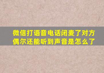 微信打语音电话闭麦了对方偶尔还能听到声音是怎么了