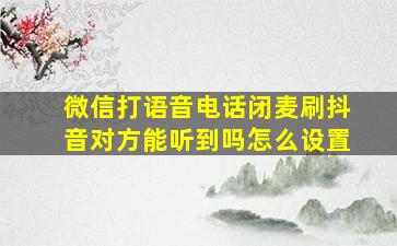 微信打语音电话闭麦刷抖音对方能听到吗怎么设置