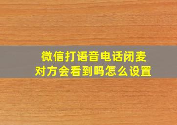 微信打语音电话闭麦对方会看到吗怎么设置