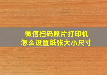 微信扫码照片打印机怎么设置纸张大小尺寸