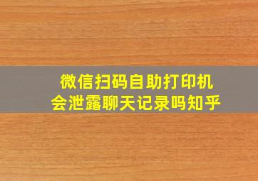 微信扫码自助打印机会泄露聊天记录吗知乎