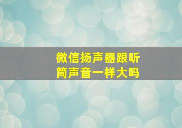 微信扬声器跟听筒声音一样大吗